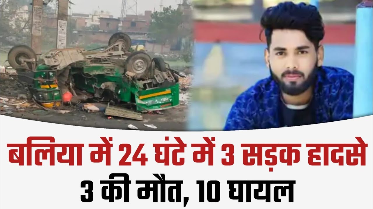 बलिया में 24 घंटे सड़क पर 'काल' बनकर आई रात, तीन भीषण हादसों में 3 की मौत; 10 घायल..
