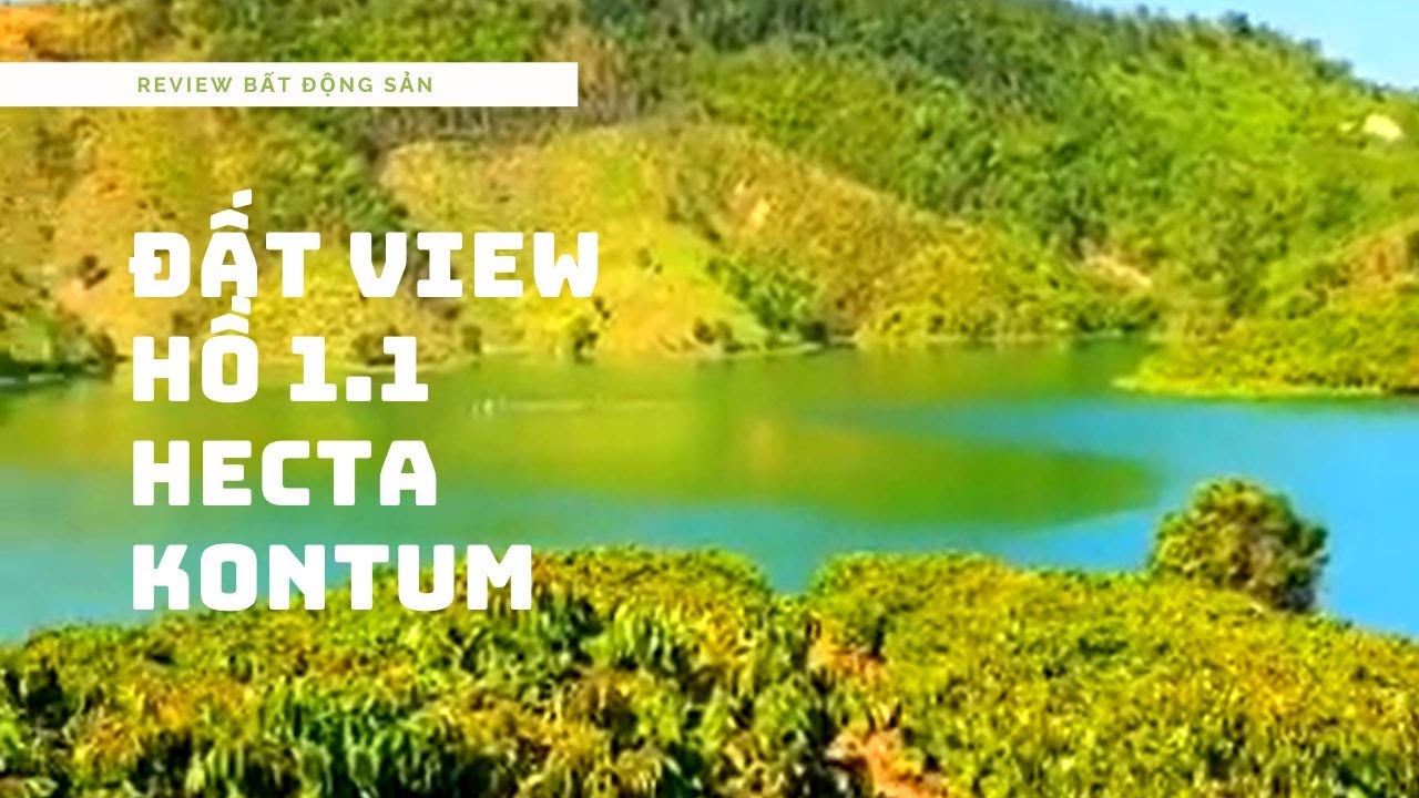 REVIEW BDS - B&aacute;n 1,1 hecta Đất View Hồ tỉnh Kontum - BDS Thế Giới Tương Lai