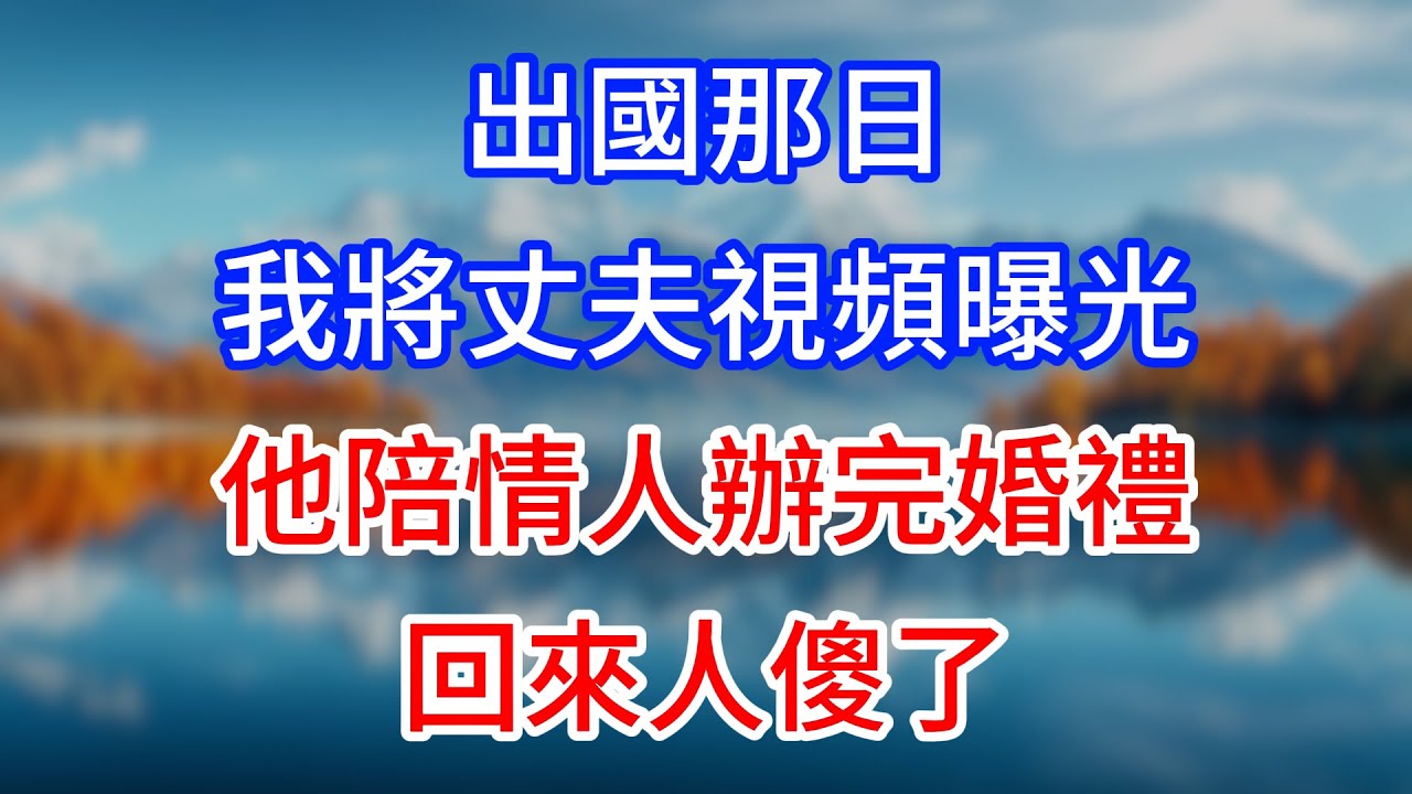 【完結】出國那日，我將丈夫視頻曝光，他陪情人辦完婚禮回來人傻了