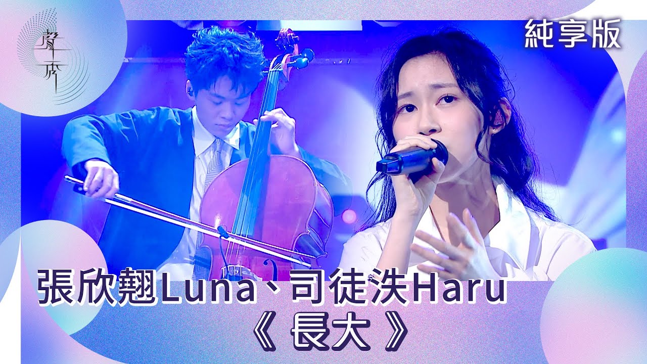 聲秀｜純享版｜張欣翹Luna、司徒泆Haru《長大》｜綜藝｜音樂｜選秀