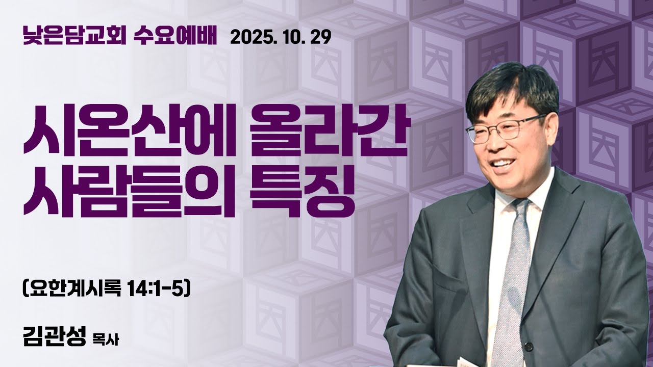 김관성 목사 낮은담교회 수요예배 2025. 2025. 10. 29 &ldquo;시온산에 올라간 사람들의 특징&rdquo; 요한계시록 14:1-5