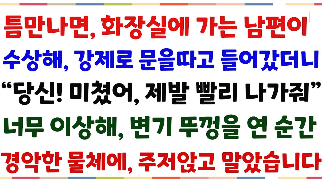 (반전신청사연)틈만나면 화장실가는 남편이 수상해, 강제로 문을따고 들어갔더니 