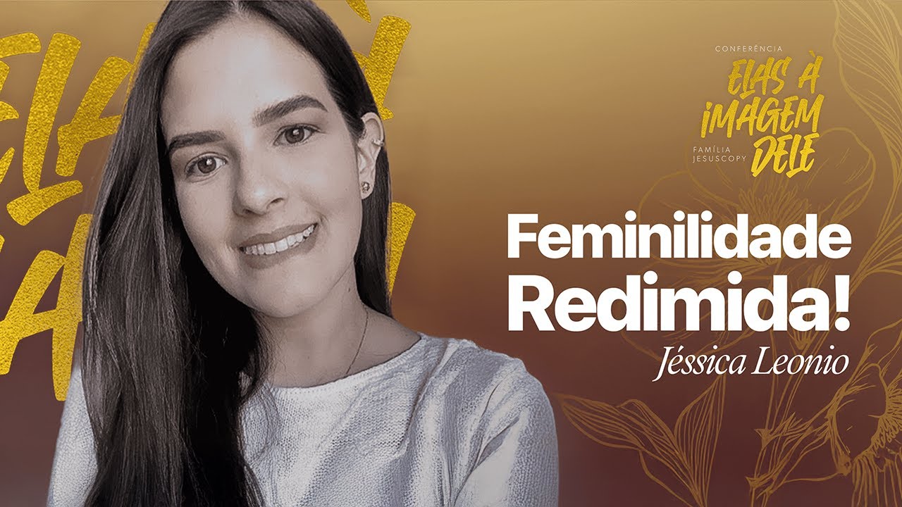 CONFERÊNCIA DE MULHERES: FEMINILIDADE REDIMIDA | Jéssica Leonio