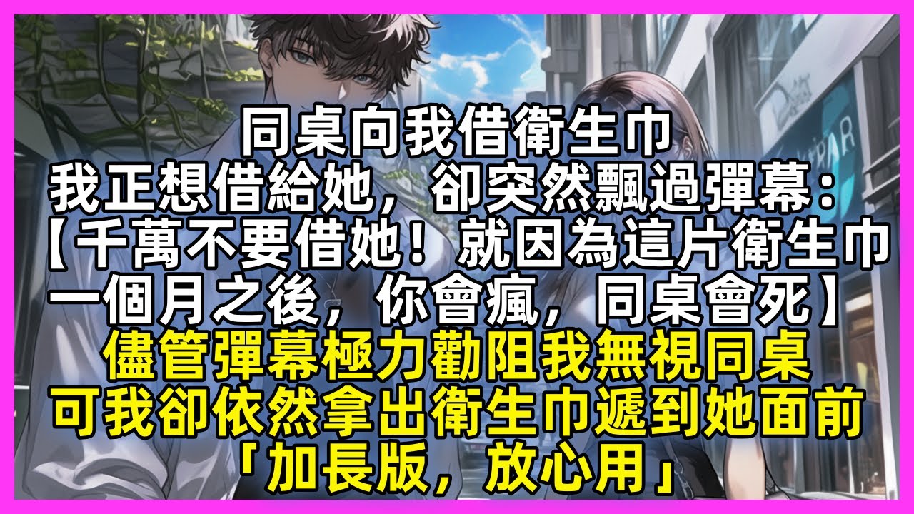 同桌向我借衛生巾，我正想借給她，卻突然飄過彈幕：【千萬不要借她！就因為這片衛生巾，一個月之後，你會瘋，同桌會死】儘管彈幕極力勸阻我無視同桌，可我卻依然拿出衛生巾遞到她面前「加長版，放心用」
