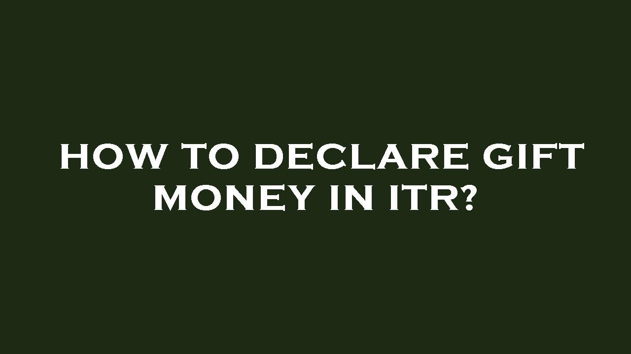 How to declare gift money in itr?