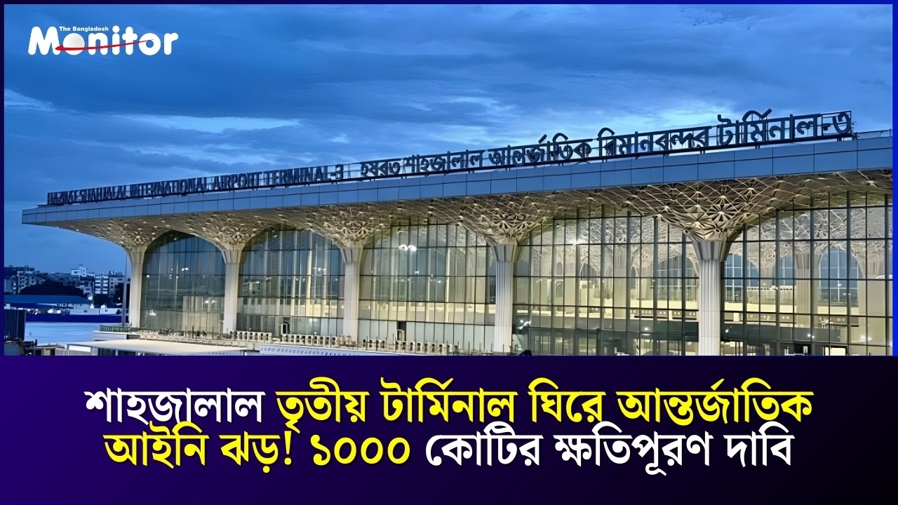 শাহজালাল তৃতীয় টার্মিনাল ঘিরে আন্তর্জাতিক আইনি ঝড়! ১০০০ কোটির ক্ষতিপূরণ দাবি