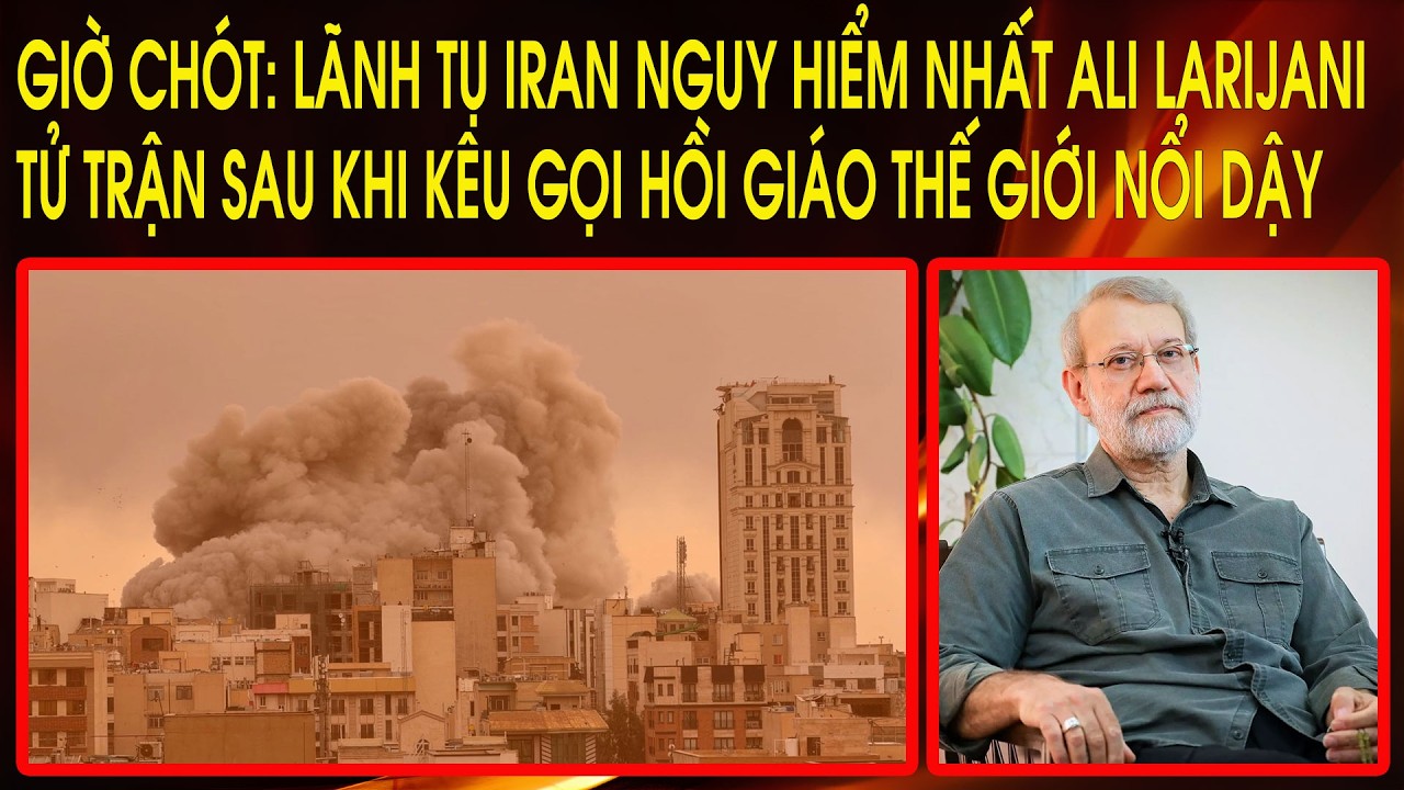 Giờ chót: Lãnh tụ Iran nguy hiểm nhất Ali Larijani tử trận sau khi kêu gọi Hồi Giáo thế giới nổi dậy