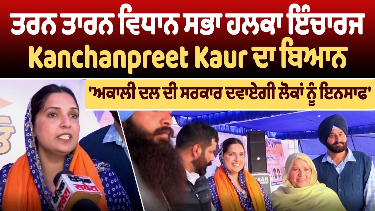 ਤਰਨ ਤਾਰਨ ਵਿਧਾਨ ਸਭਾ ਹਲਕਾ ਇੰਚਾਰਜ Kanchanpreet Kaur ਦਾ ਬਿਆਨ, 'ਅਕਾਲੀ ਦਲ ਦੀ ਸਰਕਾਰ ਦਵਾਏਗੀ ਲੋਕਾਂ ਨੂੰ ਇਨਸਾਫ'