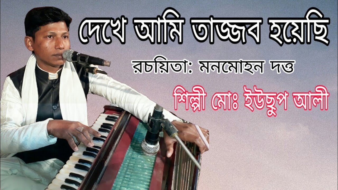 দেখে আমি তাজ্জব হয়েছি ।। রচয়িতা: মনমোহন দত্ত।  শিল্পী: মোঃ ইউছুপ আলী ।