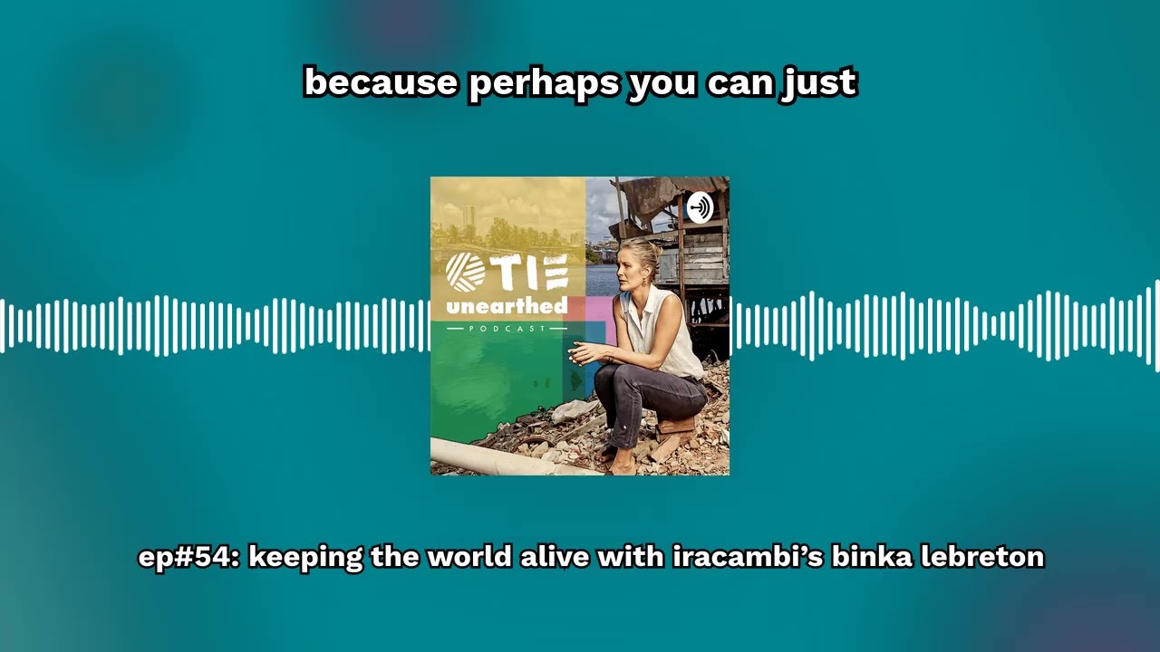 Ep#54: Keeping the world alive with Iracambi’s Binka LeBreton | TIE Unearthed