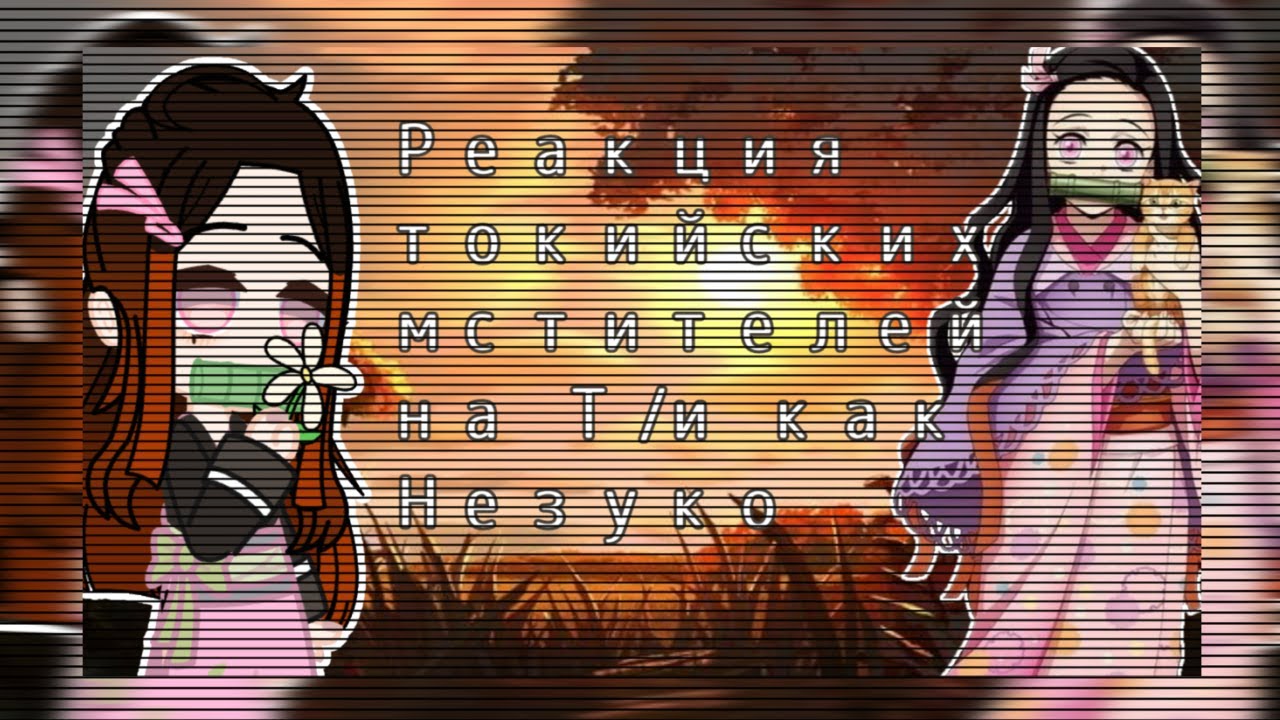 Токийские мстители реагируют на Т/и как на Незуко 2 часть ( Т/и сестра Хайтани) читать. оп.