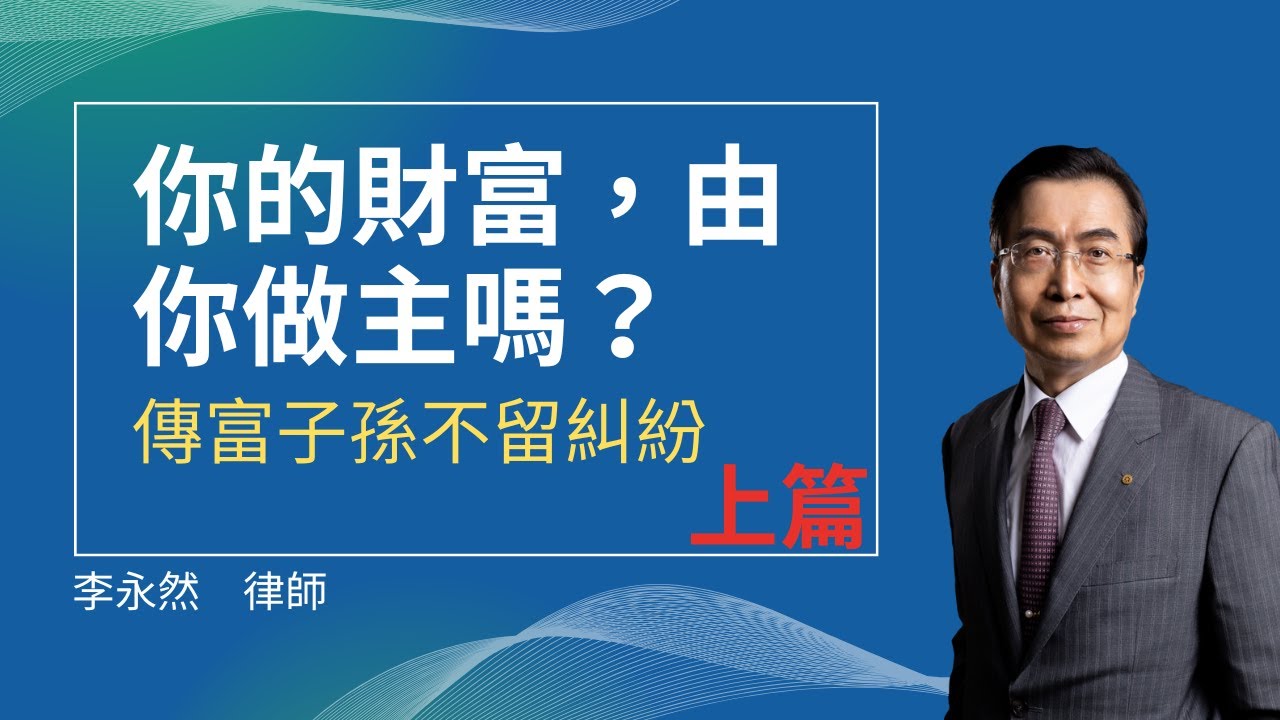 你的財富，由你做主嗎？傳富子孫不留糾紛(上) | 李永然律師