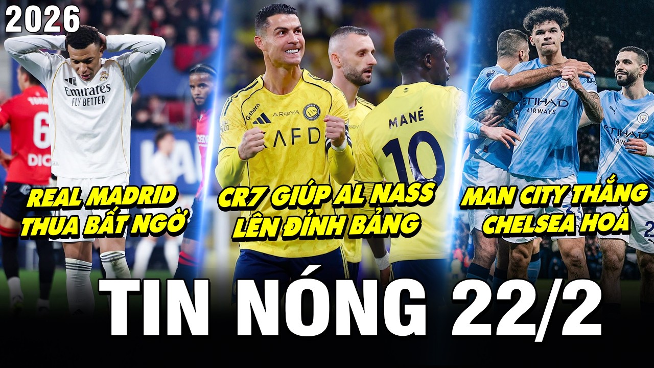 TIN NÓNG BÓNG ĐÁ 22/2| MC THẮNG, CHELSEA HOÀ, REAL THUA BẤT NGỜ, CR7 GIÚP AL NASSR LÊN ĐỈNH BẢNG