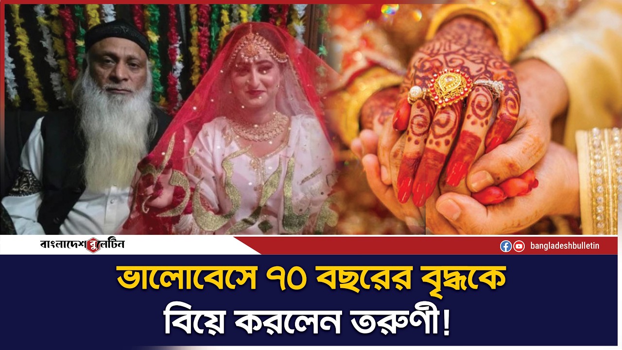 ৭০ বছরের বৃদ্ধকে বিয়ে করলেন তরুণী! | Bangladesh Bulletin