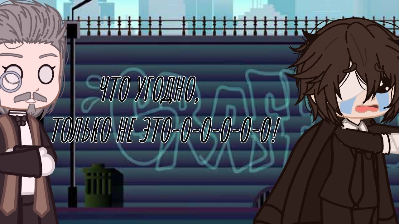 [ЧТО УГОДНО, ТОЛЬКО НЕ ЭТО-О-О-О-О-О!][Дазай,Мори, Хироцу][Gacha club][бсд]