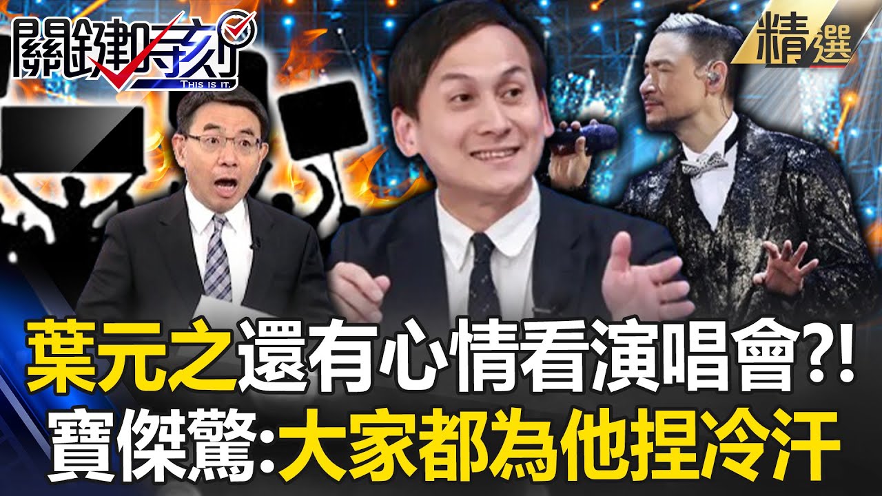 寶傑驚呆「葉元之還有心情看演唱會」大家還在替他捏冷汗？！綠營罷免開戰「第一個拿他來祭旗」當事人不緊張？！【關鍵時刻】