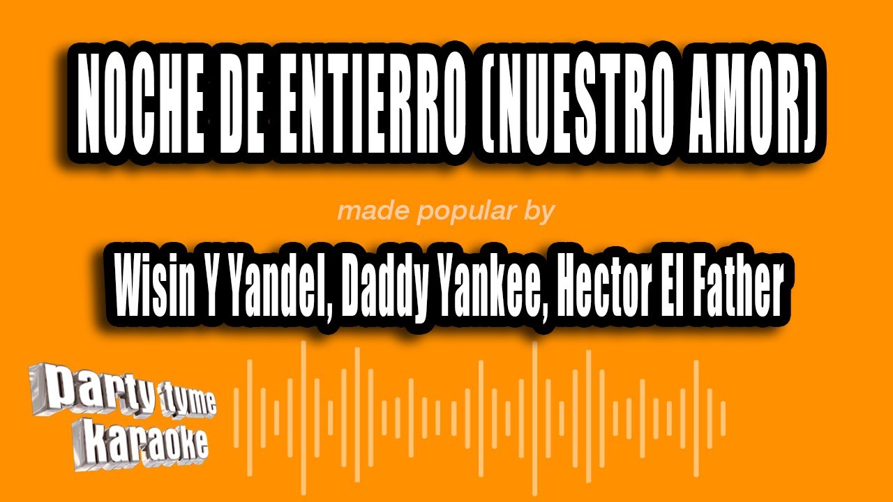 Wisin Y Yandel, Daddy Yankee, Hector El Father - Noche De Entierro (Nuestro Amor) (Versión Karaoke)