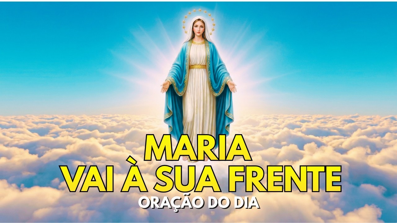 ORAÇÃO DO DIA | Maria vai à sua frente | uma oração para começar o dia protegido