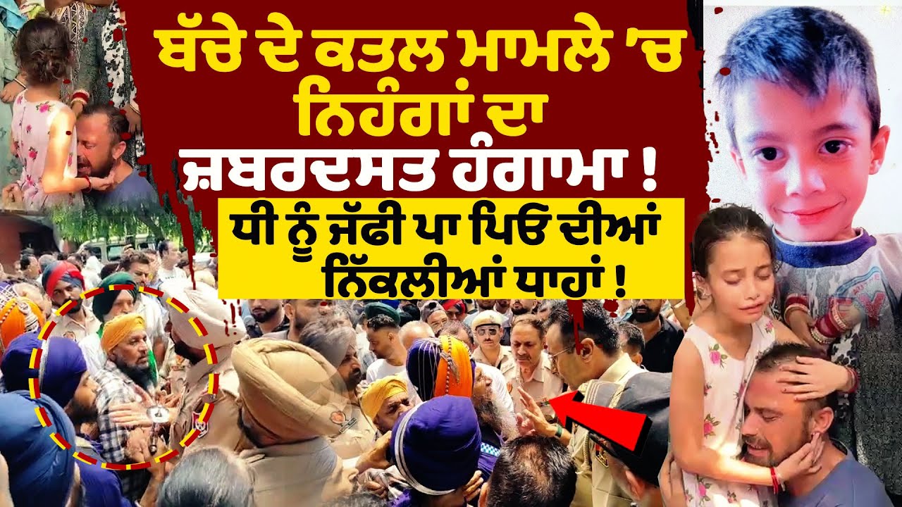 ਬੱਚੇ ਦੇ ਕਤਲ ਮਾਮਲੇ ’ਚ ਨਿਹੰਗਾਂ ਦਾ ਜ਼ਬਰਦਸਤ ਹੰਗਾਮਾ! ਧੀ ਨੂੰ ਜੱਫੀ ਪਾ ਪਿਓ ਦੀਆਂ ਨਿੱਕਲੀਆਂ ਧਾਹਾਂ!ਮਾਹੌਲ ਤਣਾਅਪੂਰਨ