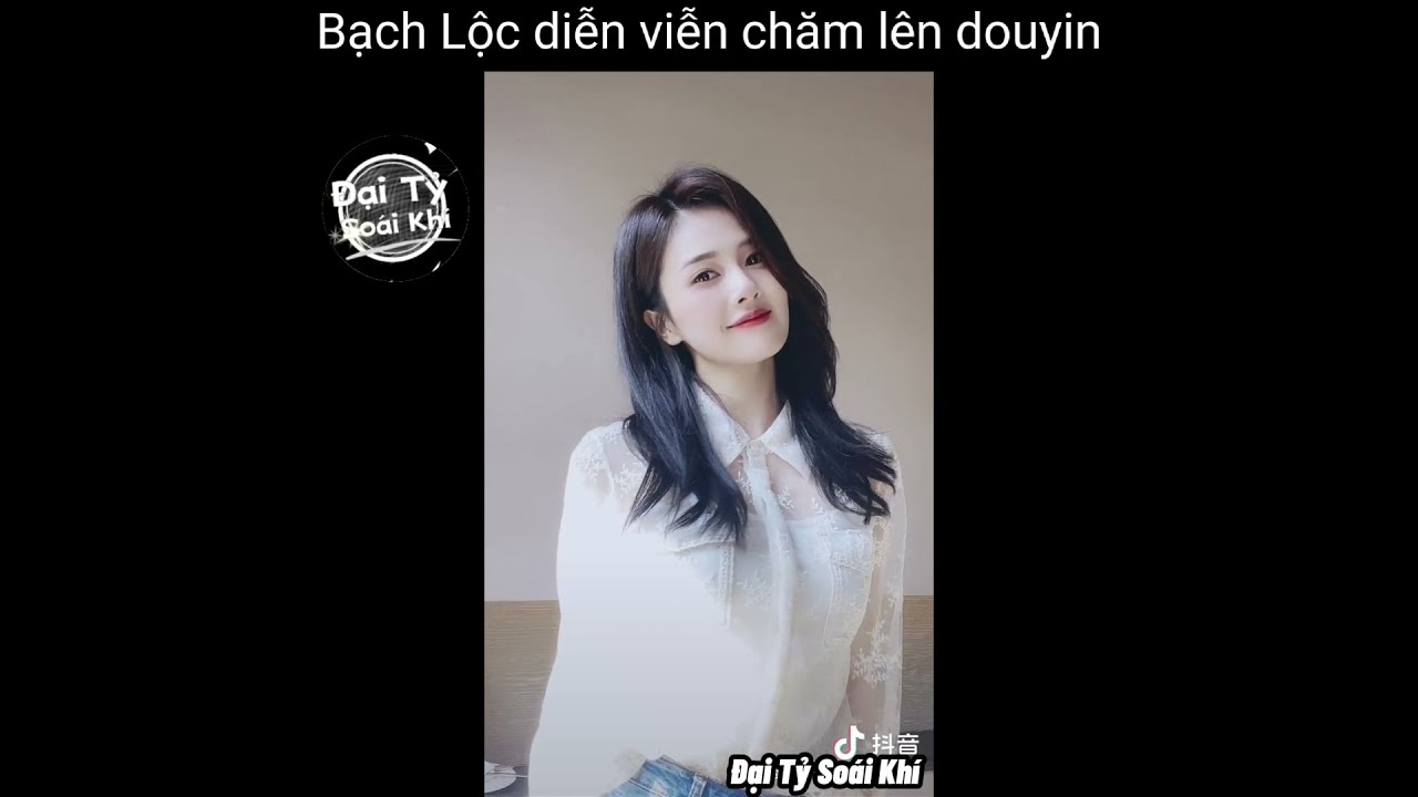 [Douyin] Bạch Lộc nữ diễn viên chăm lên Douyin