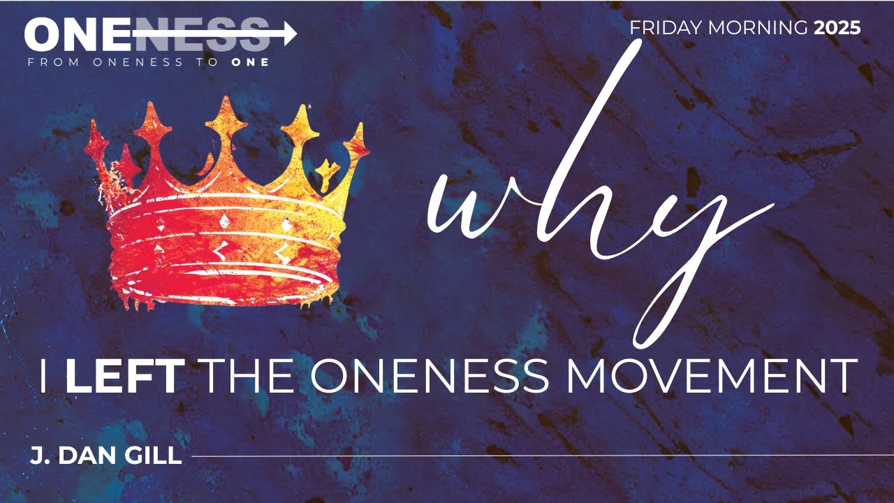 Why I Left the Oneness Movement - J. Dan Gill (2025 Oneness to One Conference)