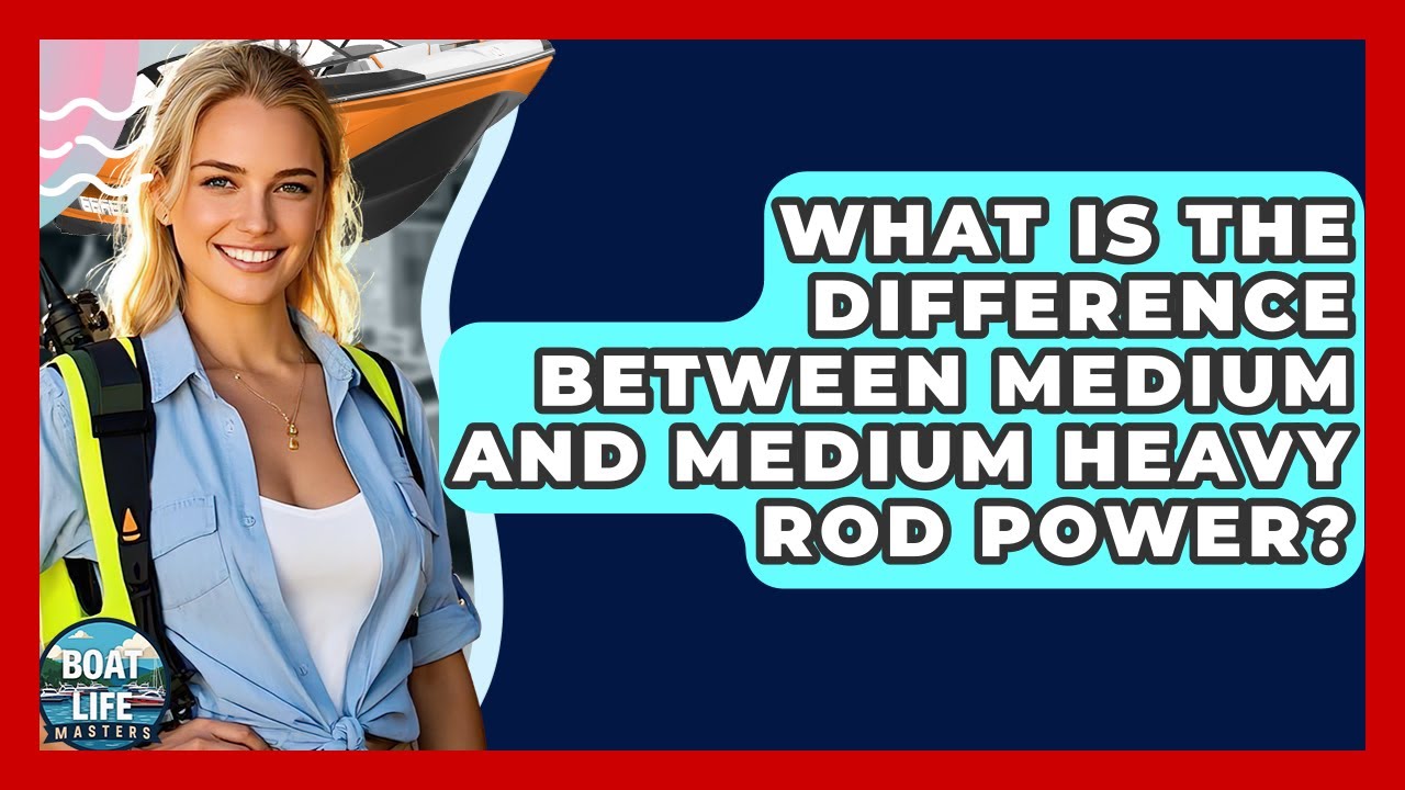 What Is The Difference Between Medium And Medium Heavy Rod Power? - Boat Life Masters