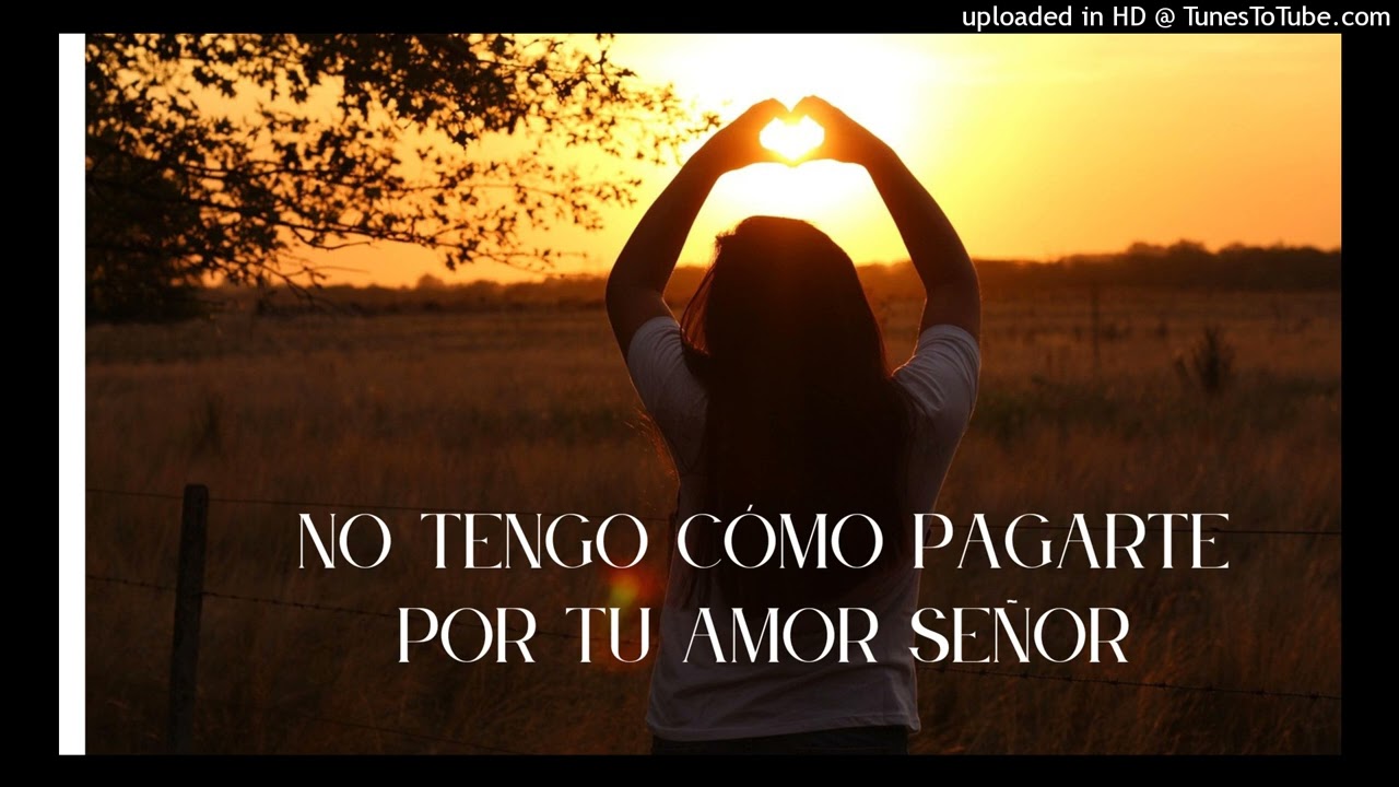No tengo como pagarte por tu amor Señor
