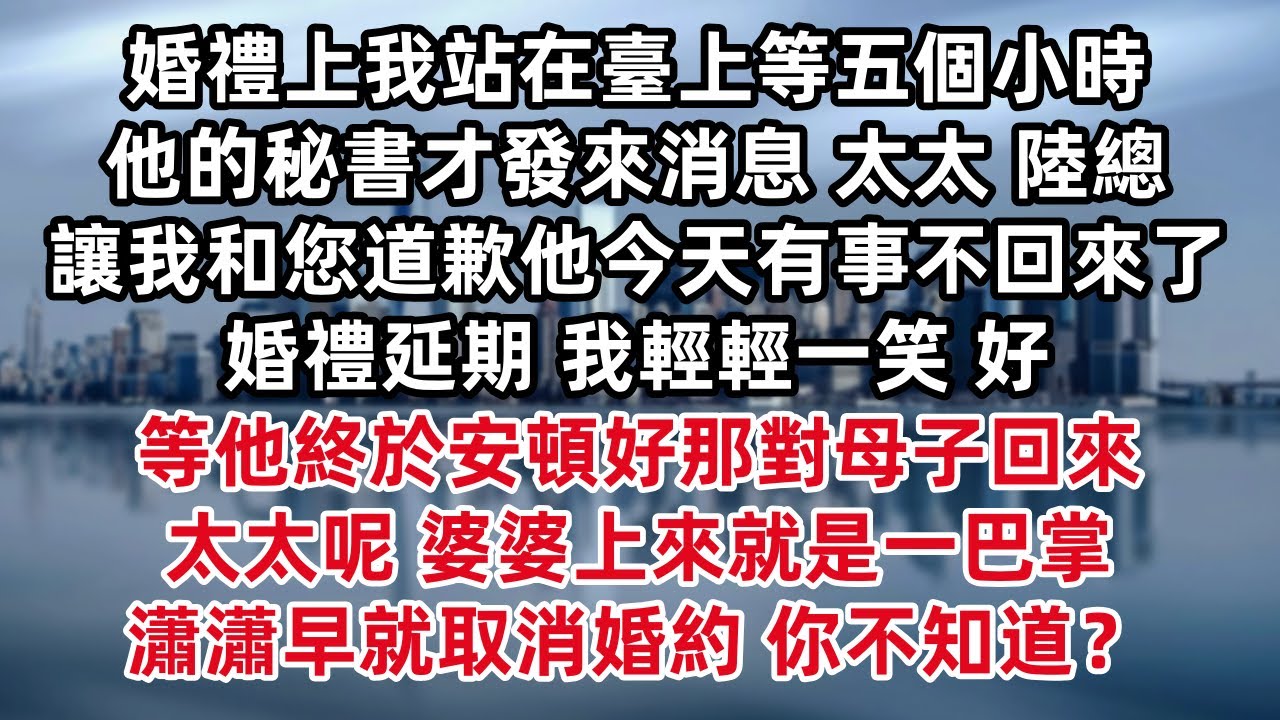 婚禮上我站在臺上等五個小時 他的秘書才發來消息 太太 陸總讓我和您道歉他今天有事不回來了 婚禮延期 我輕輕一笑 好 等他終於安頓好那對母子回來 太太呢 婆婆上來就是一巴掌 瀟瀟早就取消婚約 你不知道？