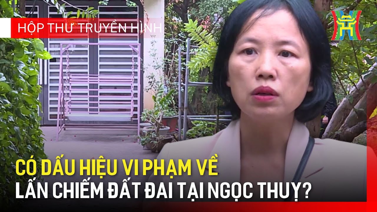 Cần làm rõ việc lấn chiếm đất đai tại Ngọc Thuỵ, Long Biên | Hộp thư truyền hình