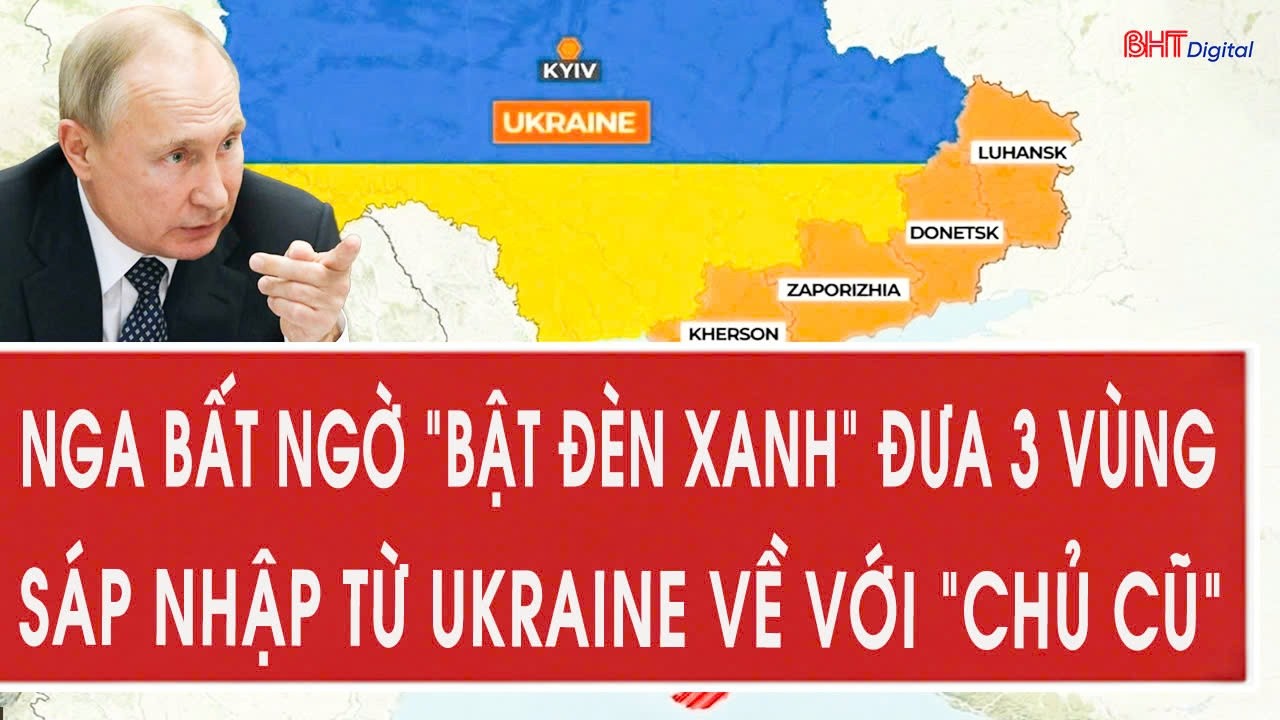 Nga bất ngờ “bật đèn xanh” đưa 3 vùng sáp nhập từ Ukraine về với “chủ cũ”