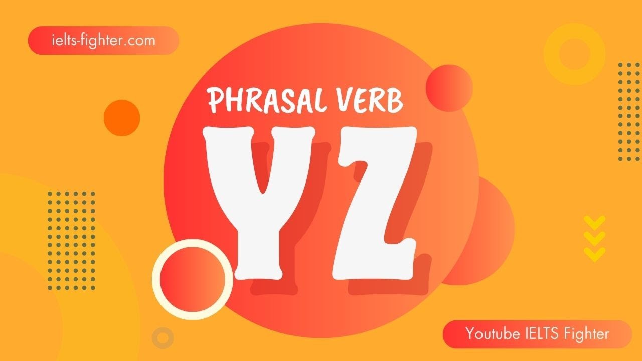 Phrasal verbs start with YZ - Cụm động từ bắt đầu bằng YZ có ví dụ chi tiết  | IELTS FIGHTER