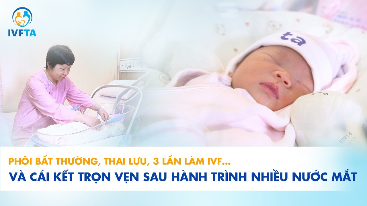 Phôi bất thường, thai lưu, 3 lần làm IVF… Và cái kết trọn vẹn sau hành trình nhiều nước mắt