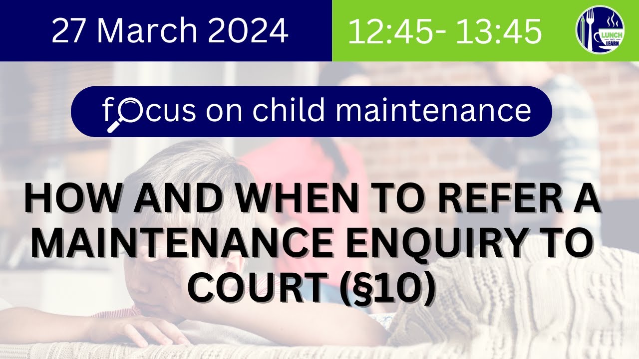 HOW AND WHEN TO REFER A MAINTENANCE ENQUIRY TO COURT (§10)