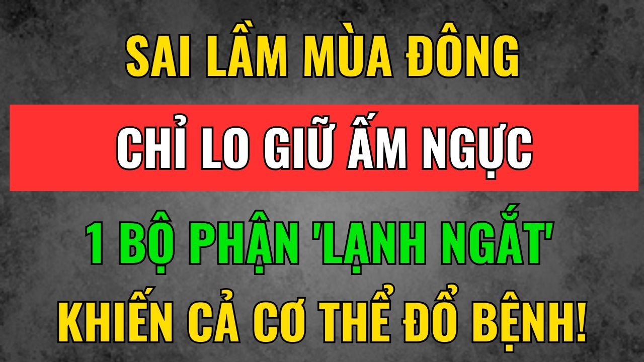 Mùa Đông Đừng Chỉ Lo Giữ Ấm Ngực: 1 Bộ Phận 'Lạnh Ngắt' Sẽ Kéo Theo Cả Hệ Miễn Dịch Sụp Đổ
