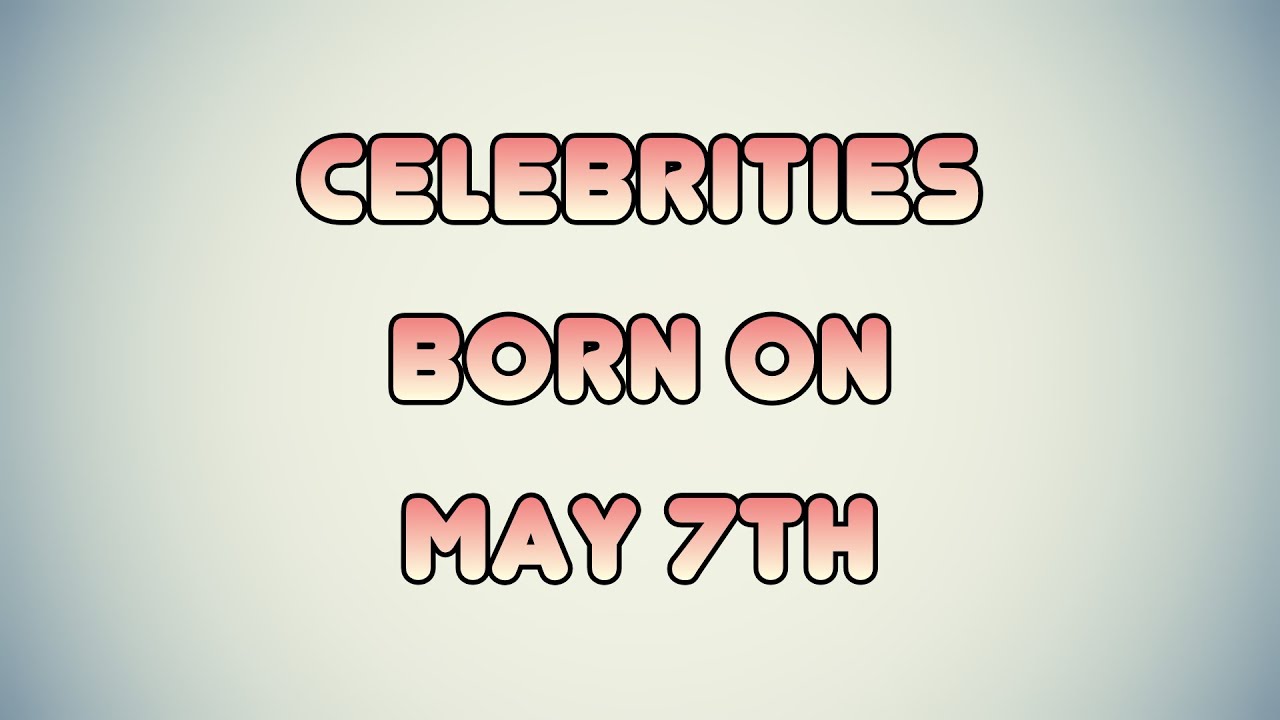 Celebrities born on May 7th