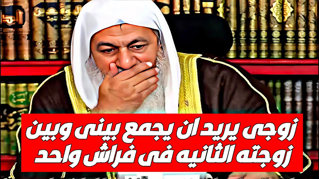زوجى يريد ان يجمع بينى وبين زوجته الثانيه في فراش واحد؟ الشيخ مصطفى العدوي