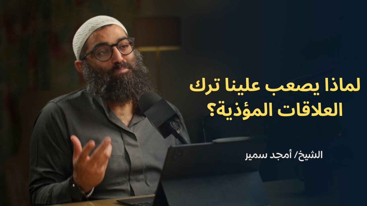 لماذا يصعب علينا ترك العلاقات المؤذية؟||الشيخ أمجد سمير