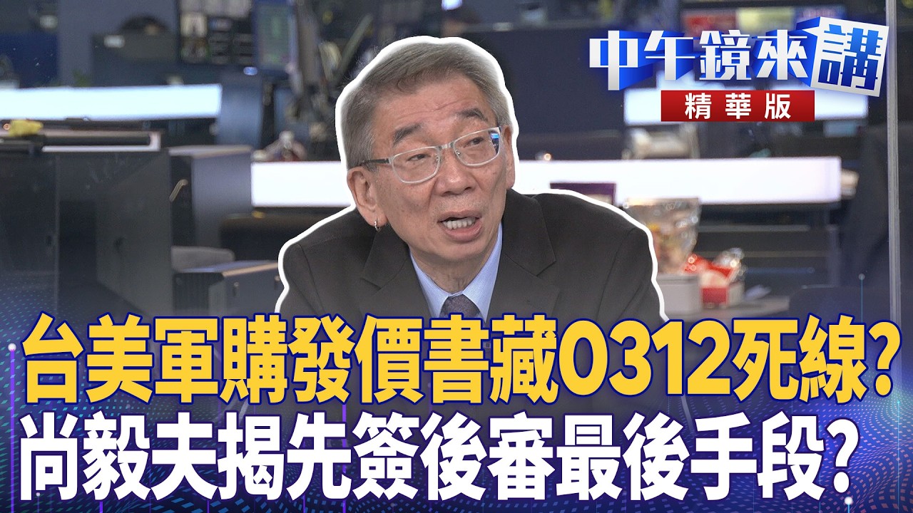 台美軍購發價書藏0312死線？  尚毅夫揭先簽後審最後手段？｜尚毅夫 吳崑玉 范世平 吳靜怡 ｜王富民｜【#中午鏡來講】20260224