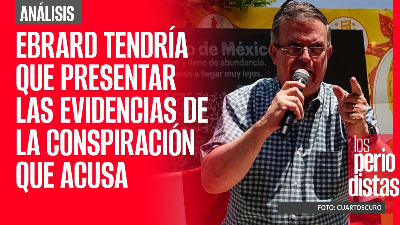 #Análisis | Ebrard tendría que presentar las evidencias de la conspiración que acusa
