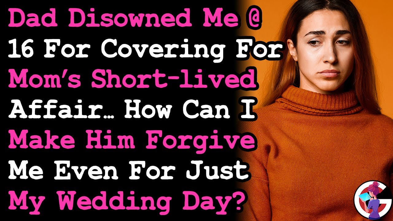 Disowned By Dad @16 For Covering Mom's Affair, How Can I Make Him Forgive Me For 1 Day. RELATIONSHIP