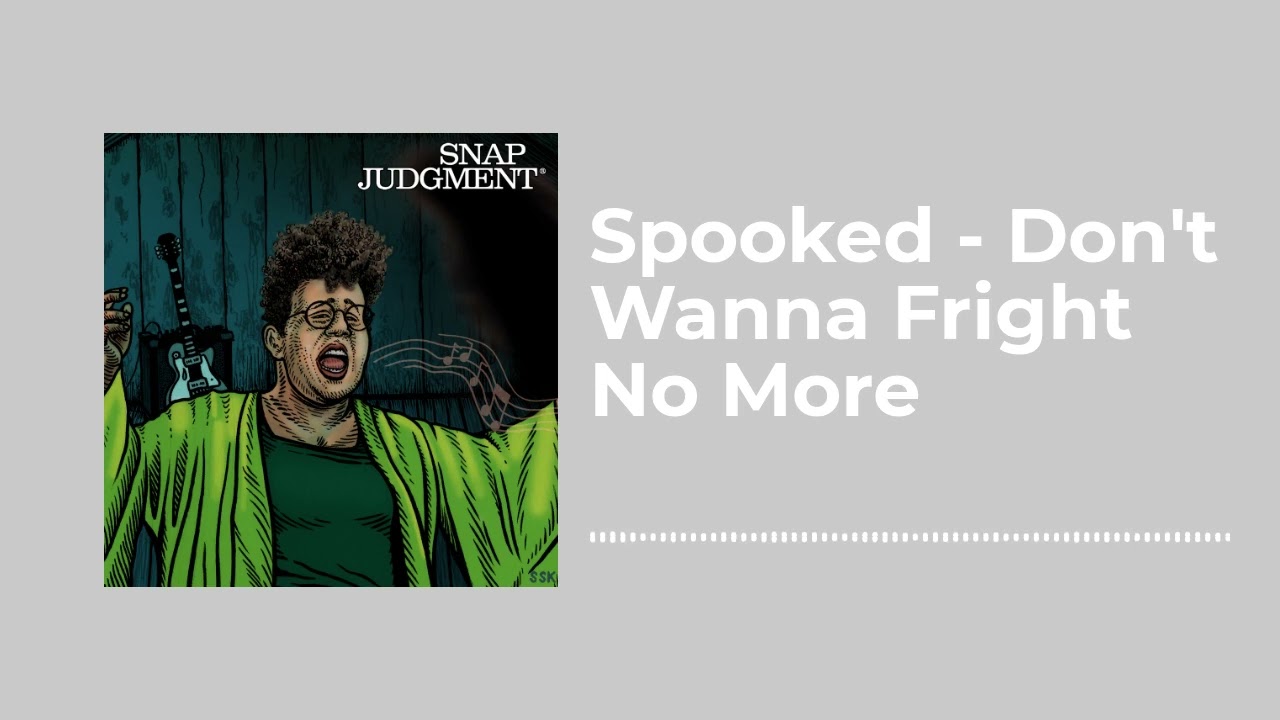 Spooked - Don't Wanna Fright No More - Snap Judgment