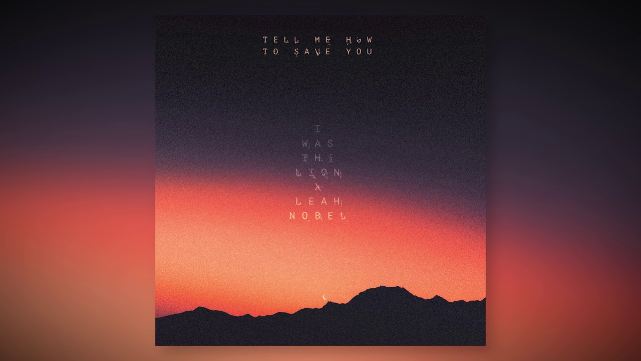 Tell Me How To Save You - I WAS THE LION ft. Leah Nobel