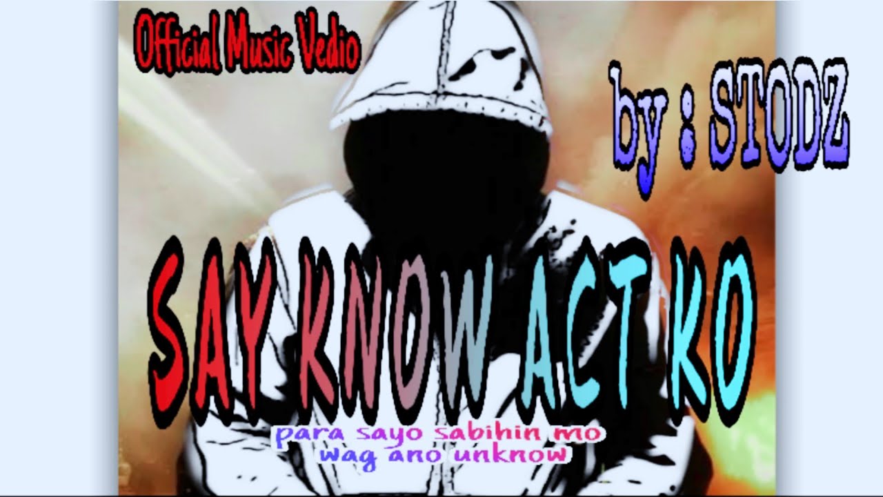 SAY KNOW ACT KO                     By:Stodz ( Official Music Vedio )