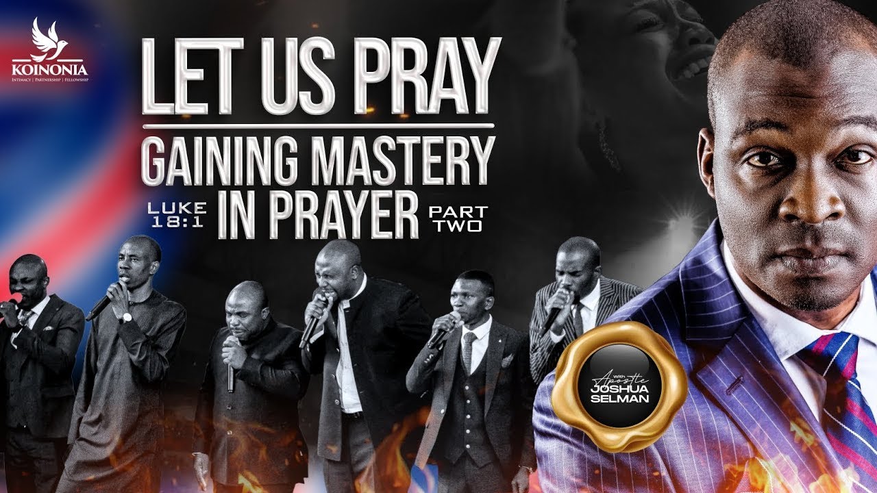 LET US PRAY (GAINING MASTERY IN PRAYER) PART 2 (LUKE 18:1) with Apostle Joshua Selman