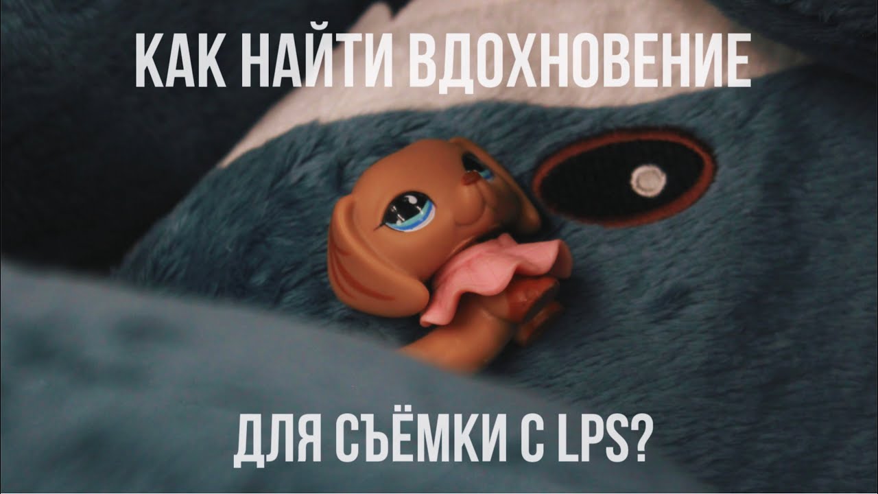 LPS: Как найти вдохновение для съёмки видео с lps? || Мотивация || Вдохновение