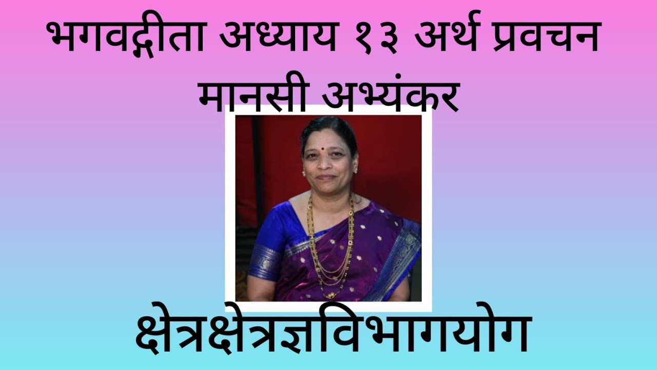 Geeta Chapter13 by @Manasi Abhyankar गीता अर्थ/विवरण अध्याय १३ स्वर @मानसी अभ्यंकर