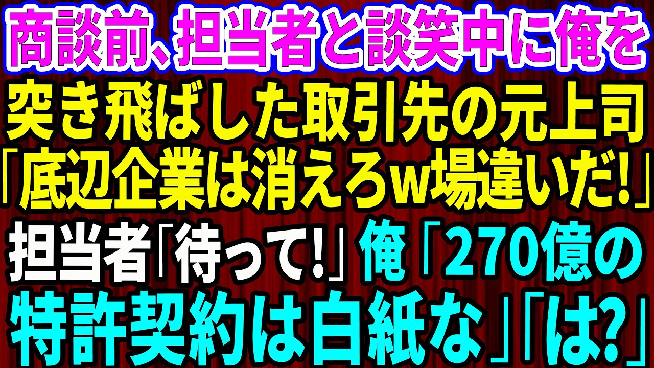 【スカッと】商談前、担当者と談笑中の俺を突き飛ばした取引先の元上司「底辺企業は消えろw場違いだ！」担当者「ちょ、待って！」→俺「270億の特許契約は白紙だ！場違いなので失礼」【感動する話】総集編