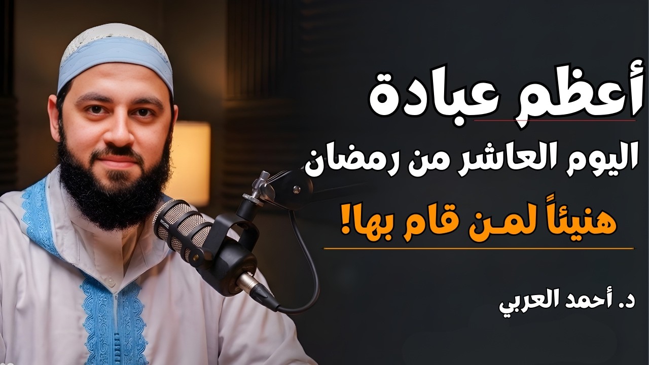أعظم عبادة في اليوم العاشر من رمضان | هنيئاً لمن قام بها | د. أحمد العربي