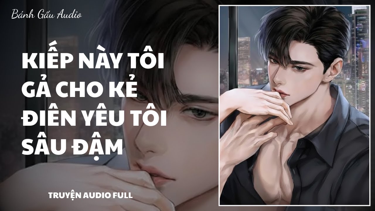 [Truyện Audio] KIẾP NÀY TÔI GẢ CHO KẺ ĐIÊN YÊU TÔI SÂU ĐẬM || Bánh Gấu Audio