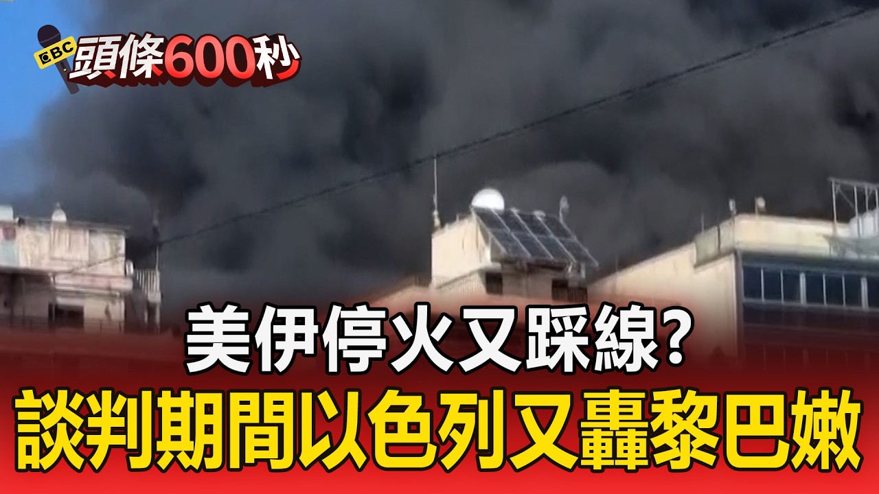 美伊停火又踩線？談判期間以色列又轟黎巴嫩【頭條600秒】
